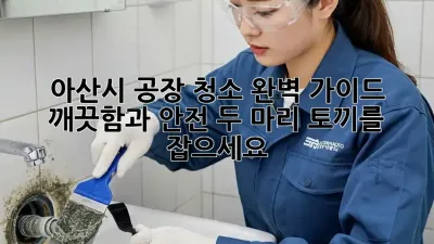 아산시 공장 청소 완벽 가이드: 깨끗함과 안전, 두 마리 토끼를 잡으세요!