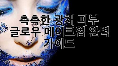 촉촉한 광채 피부! 글로우 메이크업 완벽 가이드 ✨