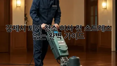 김제시 퇴거 청소: 이사 전 스트레스 없는 완벽 가이드